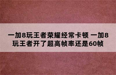 一加8玩王者荣耀经常卡顿 一加8玩王者开了超高帧率还是60帧